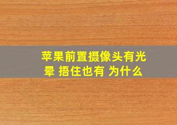 苹果前置摄像头有光晕 捂住也有 为什么